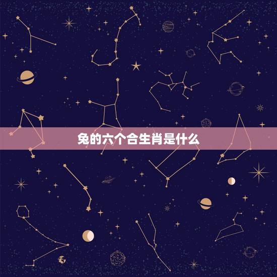 兔的六个合生肖是什么,狗的六三合是什么生肖 兔的六个合生肖是什么,狗的六三合是什么生肖