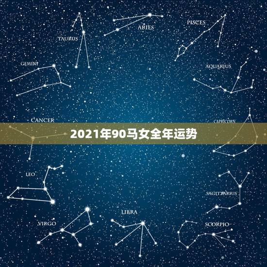 2021年90马女全年运势，90年属马2021年运势及运程