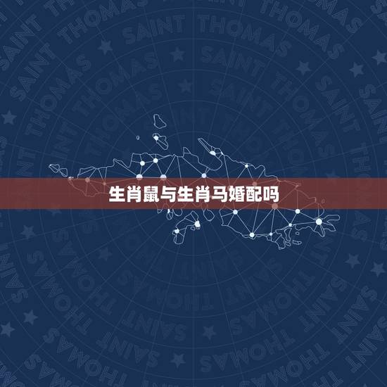 生肖鼠与生肖马婚配吗,属老鼠的和属马的结婚相配吗? 生肖鼠与生肖马婚配吗,属老鼠的和属马的结婚相配吗?