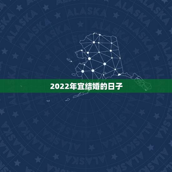 2022年宜结婚的日子,2022年五月份哪天结婚日子好 2022年宜结婚的日子,2022年五月份哪天结婚日子好
