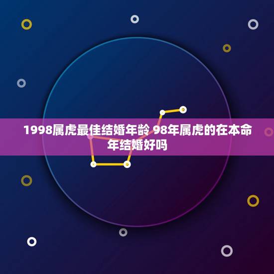 1998属虎最佳结婚年龄 98年属虎的在本命年结婚好吗 1998属虎最佳结婚年龄 98年属虎的在本命年结婚好吗