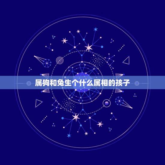 属狗和兔生个什么属相的孩子，我老公属兔，我属狗生什么属相的孩子好