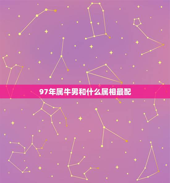 97年属牛男和什么属相最配，属牛的和什么属相最配