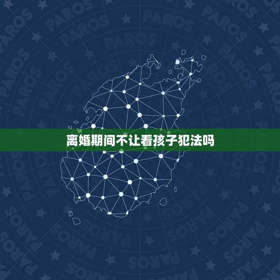 离婚期间不让看孩子犯法吗,离婚期间男方不让看孩子,怎么办 离婚期间不让看孩子犯法吗,离婚期间男方不让看孩子,怎么办