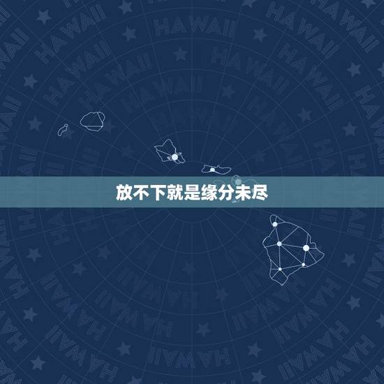 放不下就是缘分未尽,当心里放不下一个人的时候,彼此纠缠不清,难道是真的 放不下就是缘分未尽,当心里放不下一个人的时候,彼此纠缠不清,难道是真的