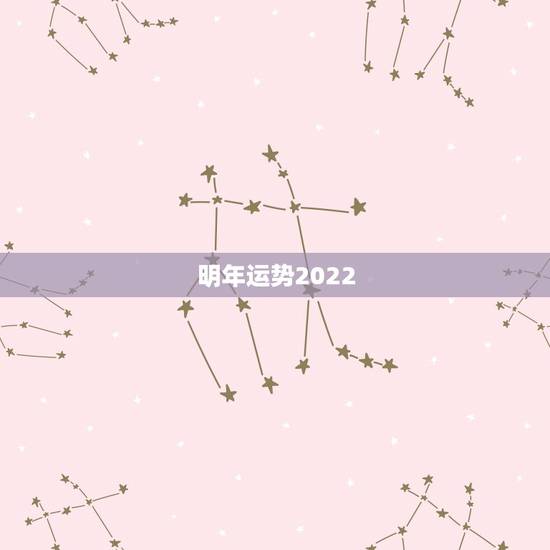 明年运势2022,2022年星座运势 明年运势2022,2022年星座运势