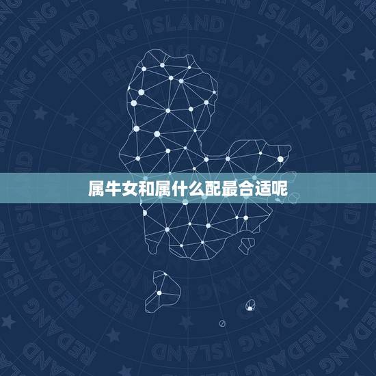 属牛女和属什么配最合适呢，女属牛的配什么合适