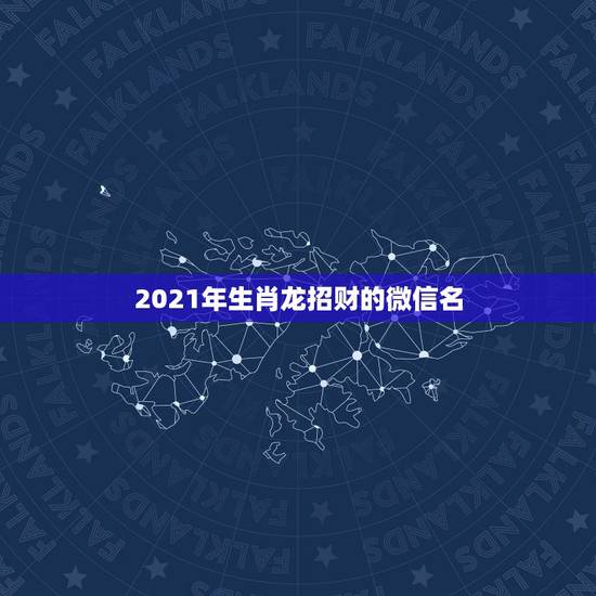 2021年生肖龙招财的微信名，戊戌属狗微信网名取什么最吉利又旺财？