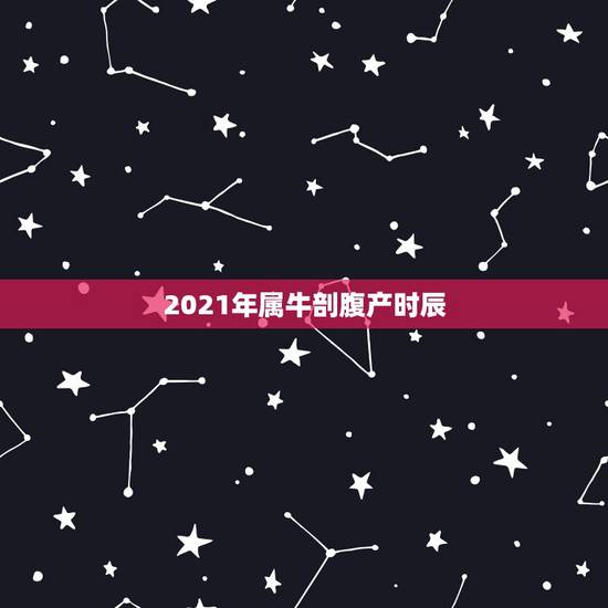 2021年属牛剖腹产时辰，2021年属牛忌讳几月出生