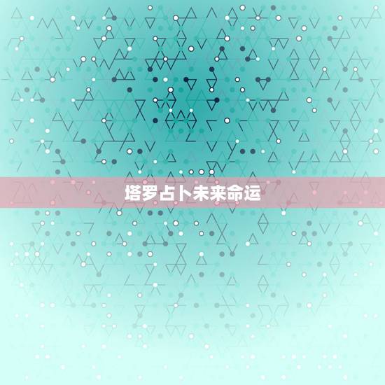 塔罗占卜未来命运,关于塔罗所占卜未来的一些问题~ 塔罗占卜未来命运,关于塔罗所占卜未来的一些问题~