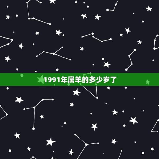 1991年属羊的多少岁了,1991年到2022 年多少岁 1991年属羊的多少岁了,1991年到2022 年多少岁