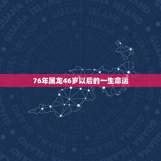76年属龙46岁以后的一生命运，1976属龙人一生的运势