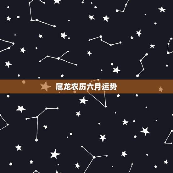属龙农历六月运势,1976年属龙2022 年运势 属龙农历六月运势,1976年属龙2022 年运势