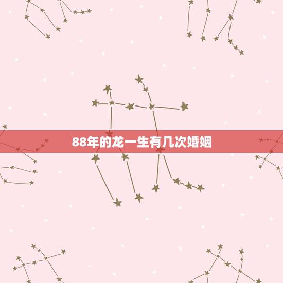 88年的龙一生有几次婚姻，属龙最命苦的时辰