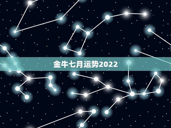 金牛七月运势2022,2022金牛座运势如何 金牛七月运势2022,2022金牛座运势如何
