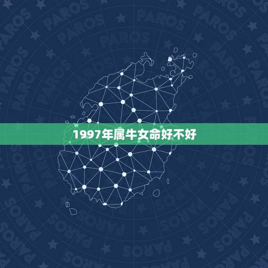 1997年属牛女命好不好,1997年属牛的更佳配偶 1997年属牛女命好不好,1997年属牛的更佳配偶