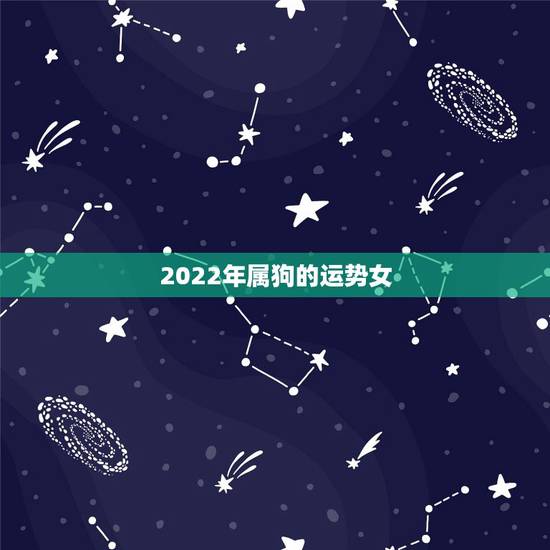 2022年属狗的运势女,属狗2021年运势及运程怎么样? 2022年属狗的运势女,属狗2021年运势及运程怎么样?