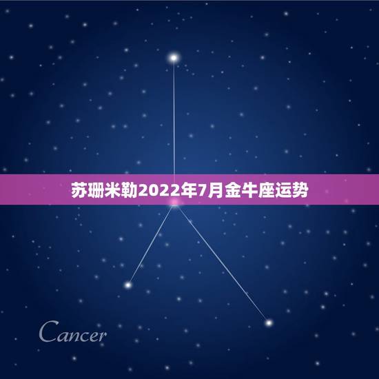 苏珊米勒2022年7月金牛座运势，苏珊米勒2010年7月金牛座的运势