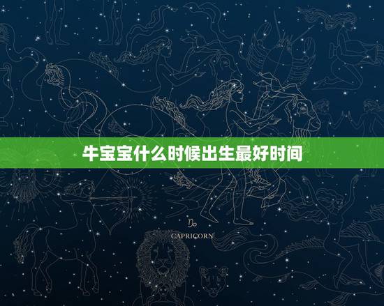 牛宝宝什么时候出生最好时间，2022年牛宝宝几月出生最好