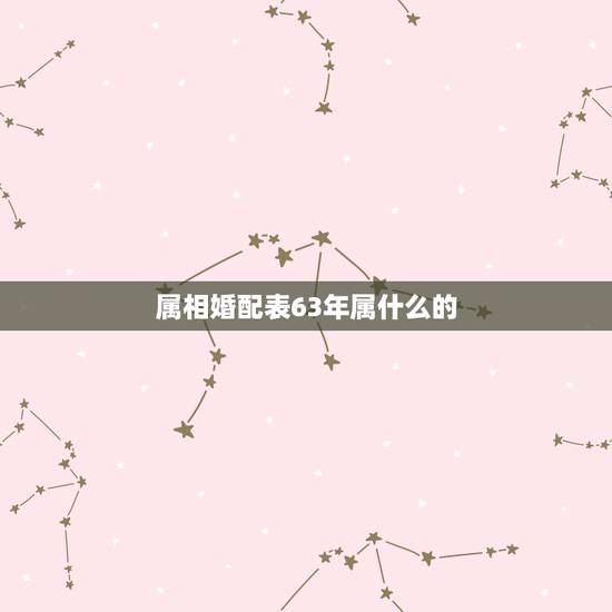 属相婚配表63年属什么的，1963年的属相与1973的属相相配