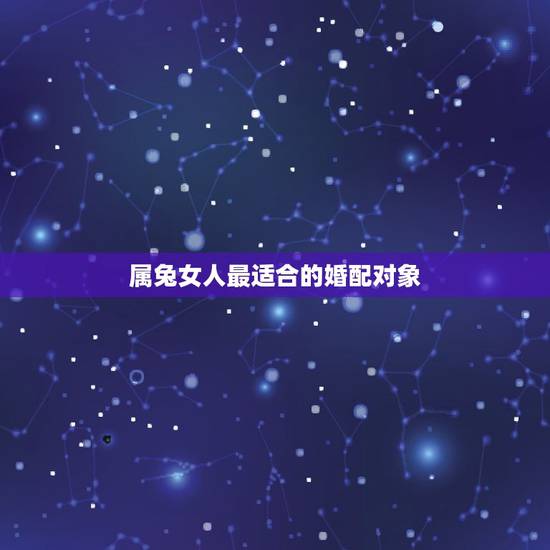 属兔女人最适合的婚配对象，女孩1987年属兔婚配最忌什么