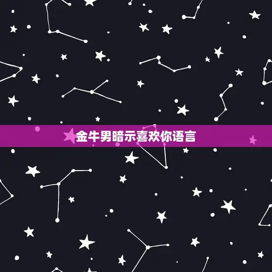 金牛男暗示喜欢你语言 金牛男暗示喜欢你语言
