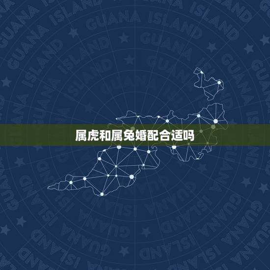 属虎和属兔婚配合适吗,属虎和属兔的相配吗? 属虎和属兔婚配合适吗,属虎和属兔的相配吗?