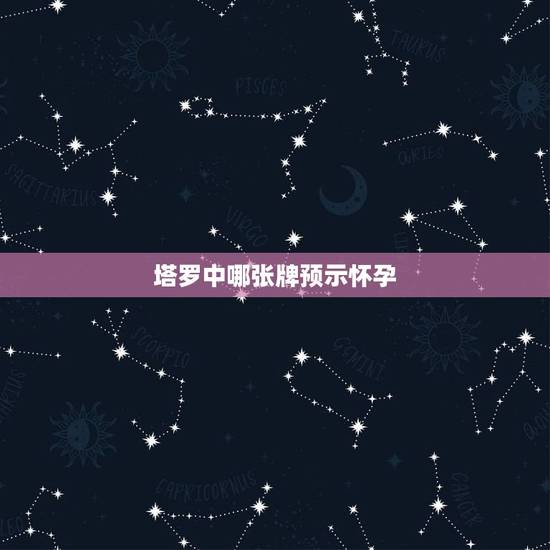 塔罗中哪张牌预示怀孕，作为一个初学者，我想十分具体的知道有关塔罗牌的事