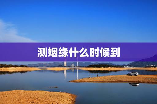 测姻缘什么时候到，测试缘分什么时候到