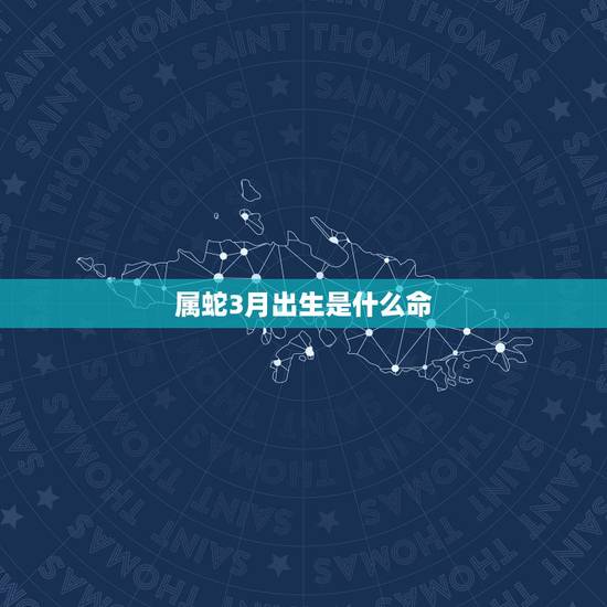 属蛇3月出生是什么命，1965年属蛇人55岁发生