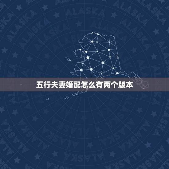 五行夫妻婚配怎么有两个版本,八字婚配为什么两个算命先生说的截然不同,到 五行夫妻婚配怎么有两个版本,八字婚配为什么两个算命先生说的截然不同,到
