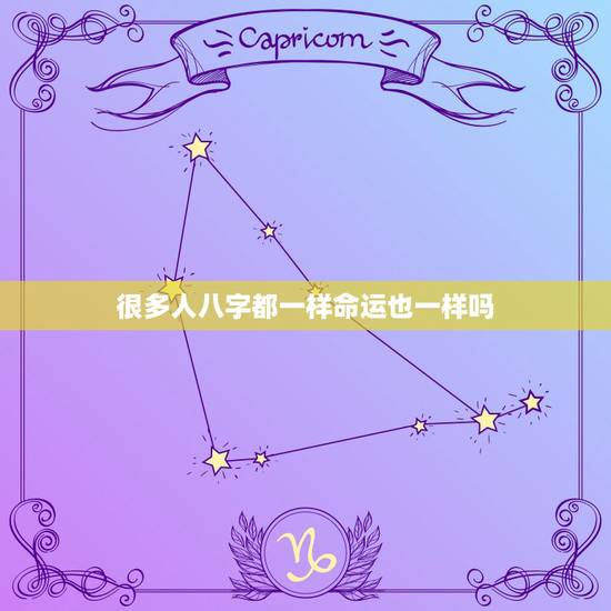 很多人八字都一样命运也一样吗,中国同年同月同日同时生的人有很多,生辰八 很多人八字都一样命运也一样吗,中国同年同月同日同时生的人有很多,生辰八