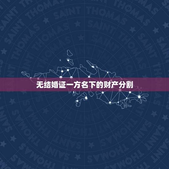 无结婚证一方名下的财产分割,没领结婚证财产分割(急需解决) 无结婚证一方名下的财产分割,没领结婚证财产分割(急需解决)