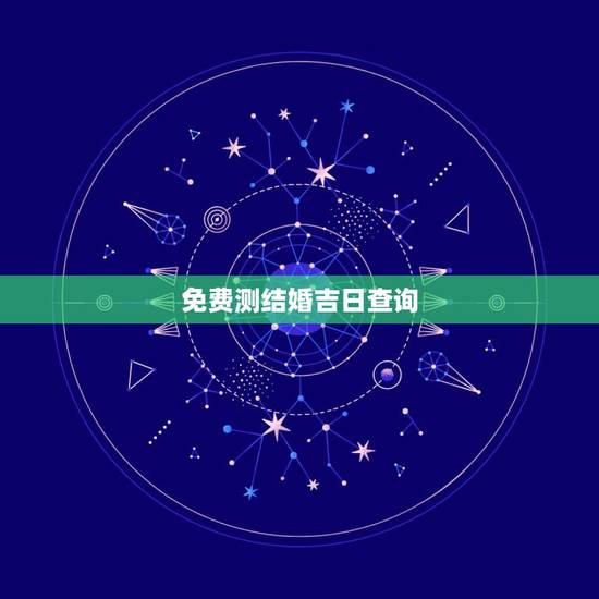免费测结婚吉日查询，结婚吉日免费测算