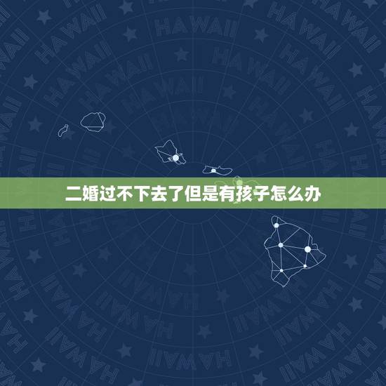 二婚过不下去了但是有孩子怎么办,我是个二婚,带个儿子,现在有个个女儿, 二婚过不下去了但是有孩子怎么办,我是个二婚,带个儿子,现在有个个女儿,