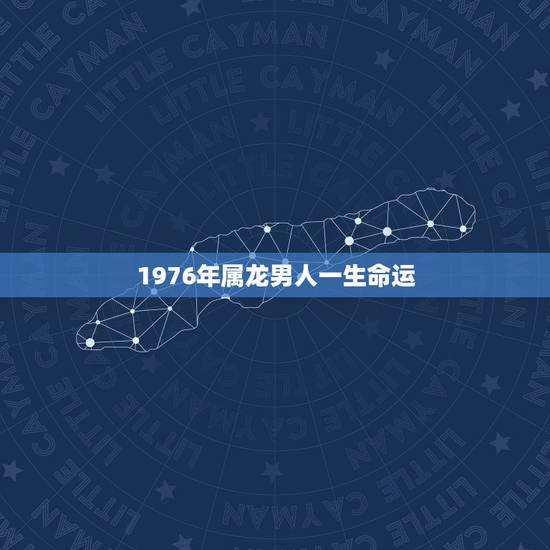 1976年属龙男人一生命运,1976年属龙男2022 年婚姻 1976年属龙男人一生命运,1976年属龙男2022 年婚姻