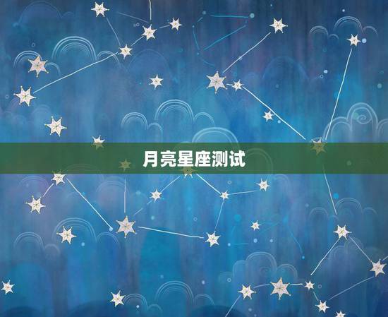 月亮星座测试,如何测试自己的月亮星座 月亮星座测试,如何测试自己的月亮星座