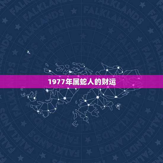 1977年属蛇人的财运，1977年属蛇人的婚姻