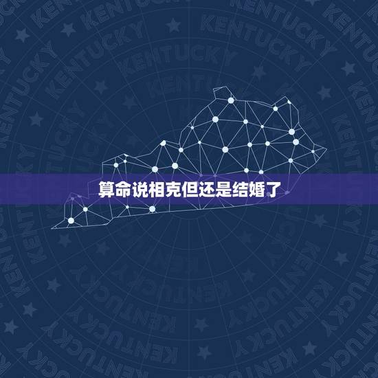 算命说相克但还是结婚了，有没有算命说相克，但是一起生活很幸福的？