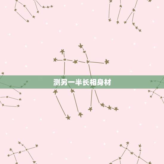 测另一半长相身材,测试另一半是什么长相 测另一半长相身材,测试另一半是什么长相