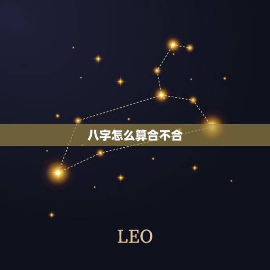 八字怎么算合不合,怎么算俩人八字合不合? 八字怎么算合不合,怎么算俩人八字合不合?