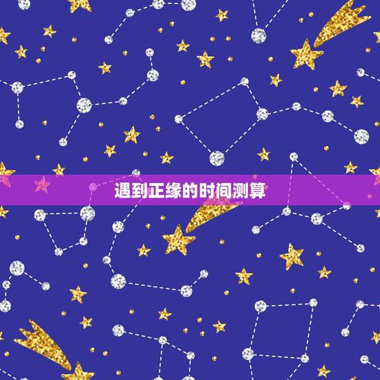 遇到正缘的时间测算,正缘何时出现? 遇到正缘的时间测算,正缘何时出现?
