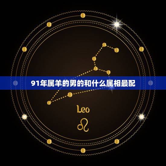 91年属羊的男的和什么属相最配,男属兔87年女属羊91年 91年属羊的男的和什么属相最配,男属兔87年女属羊91年