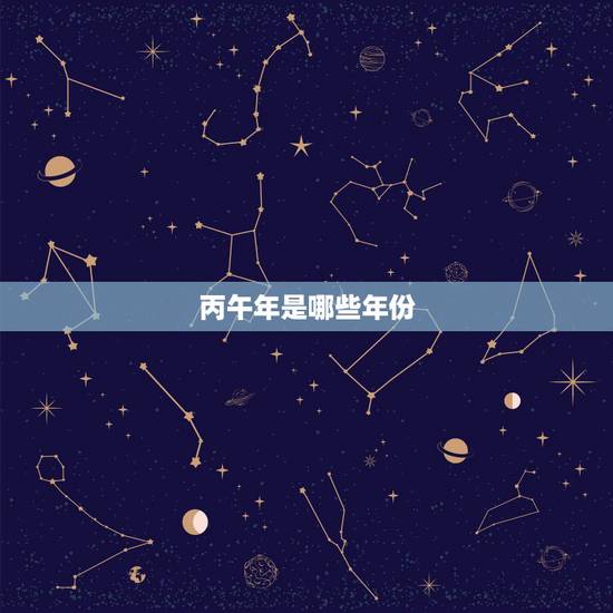 丙午年是哪些年份，癸未年是哪些年份
