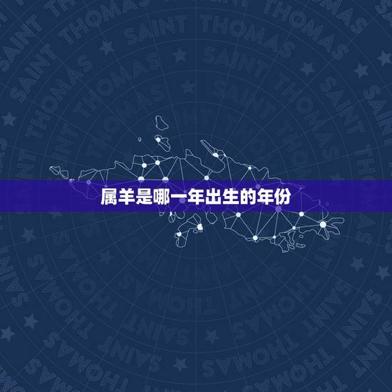 属羊是哪一年出生的年份,哪些年份属羊? 属羊是哪一年出生的年份,哪些年份属羊?
