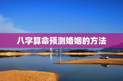 八字算命预测婚姻的方法 八字算命预测婚姻的方法