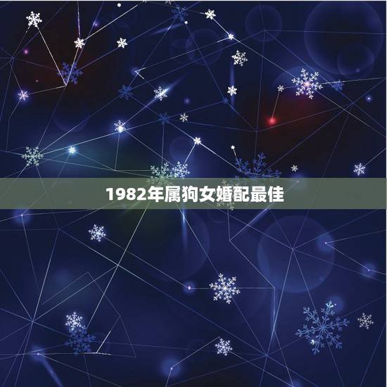1982年属狗女婚配最佳,82年男属狗与82女属狗相配吗? 1982年属狗女婚配最佳,82年男属狗与82女属狗相配吗?