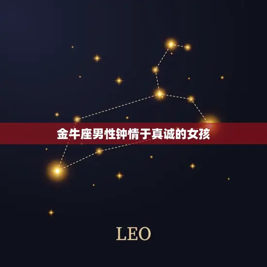 金牛座男性钟情于真诚的女孩 金牛座男性钟情于真诚的女孩