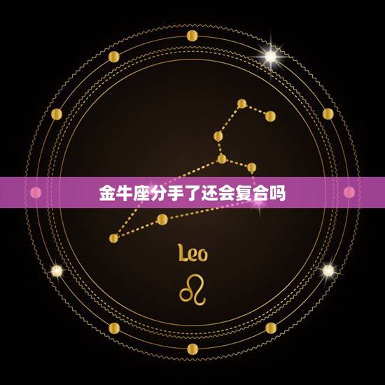 金牛座分手了还会复合吗，和金牛座分手了，一点挽回的余地都没有吗？