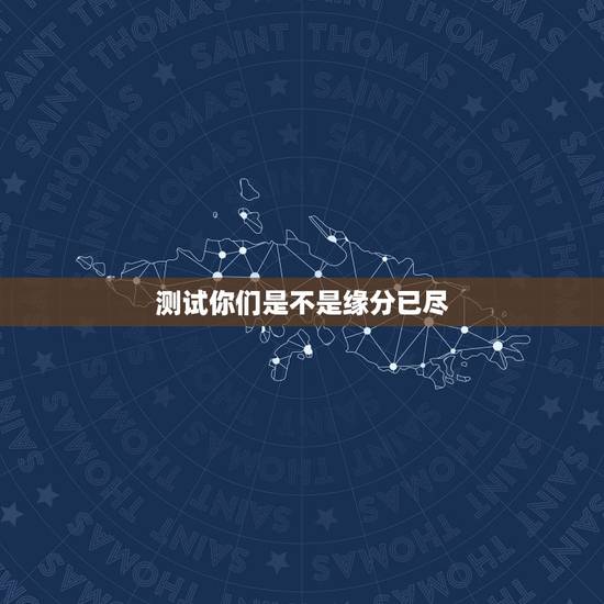 测试你们是不是缘分已尽,测二人缘分是否已尽? 测试你们是不是缘分已尽,测二人缘分是否已尽?